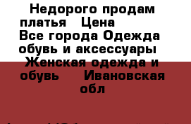 Недорого продам платья › Цена ­ 1 000 - Все города Одежда, обувь и аксессуары » Женская одежда и обувь   . Ивановская обл.